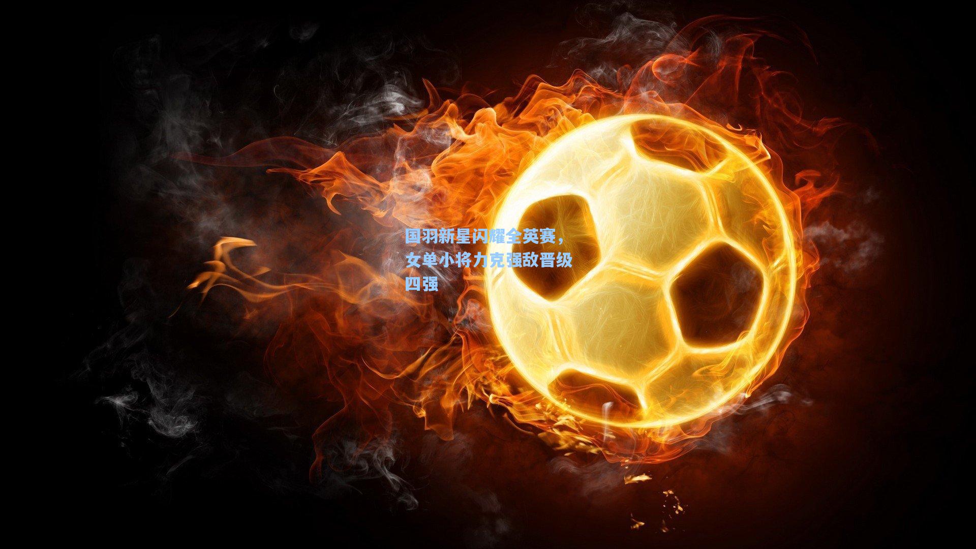 国羽新星闪耀全英赛，女单小将力克强敌晋级四强