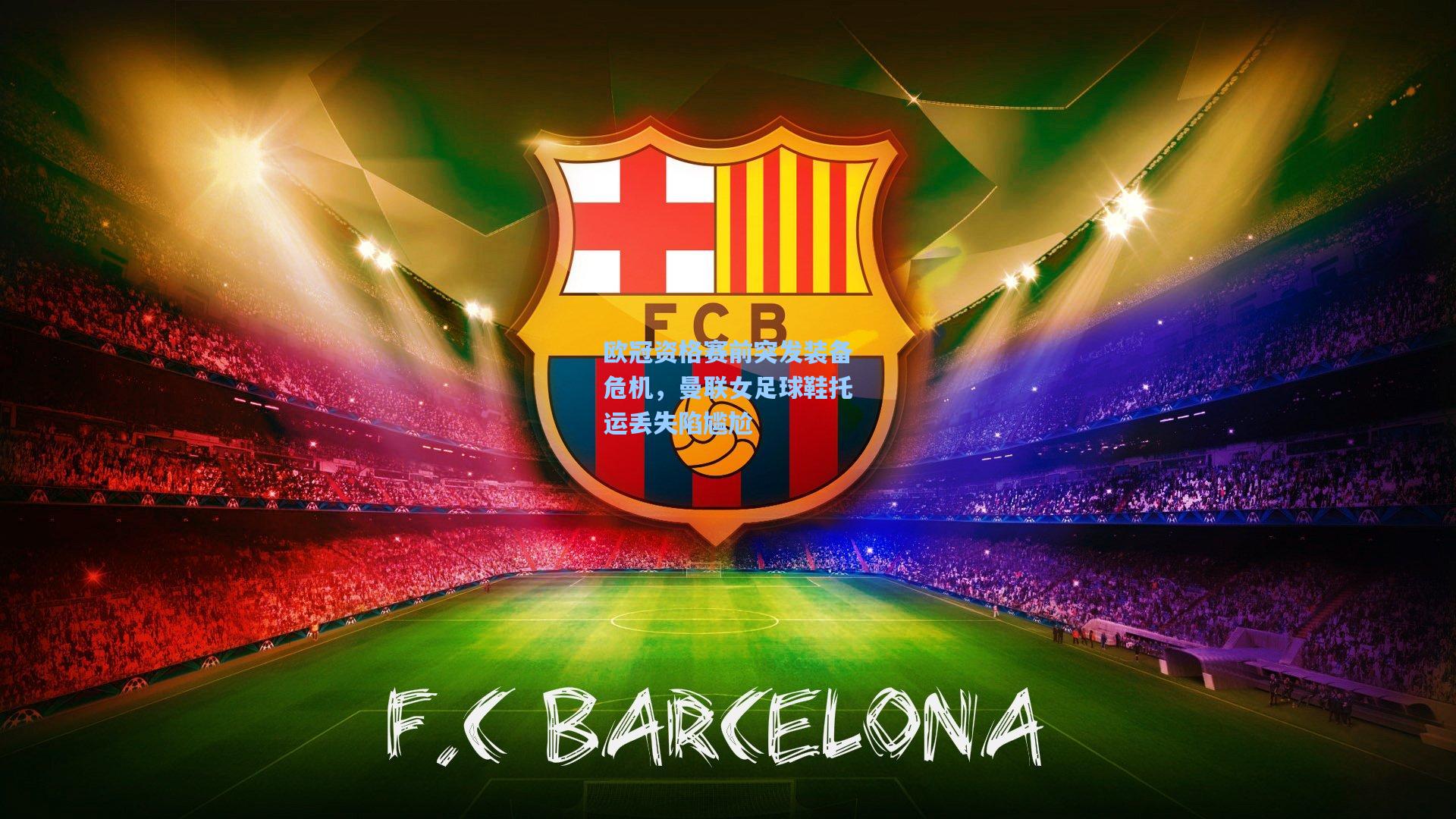 欧冠资格赛前突发装备危机，曼联女足球鞋托运丢失陷尴尬