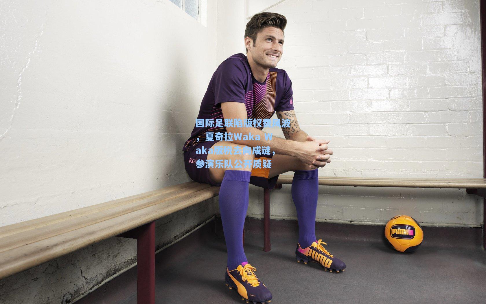 国际足联陷版权费风波，夏奇拉Waka Waka版税去向成谜，参演乐队公开质疑