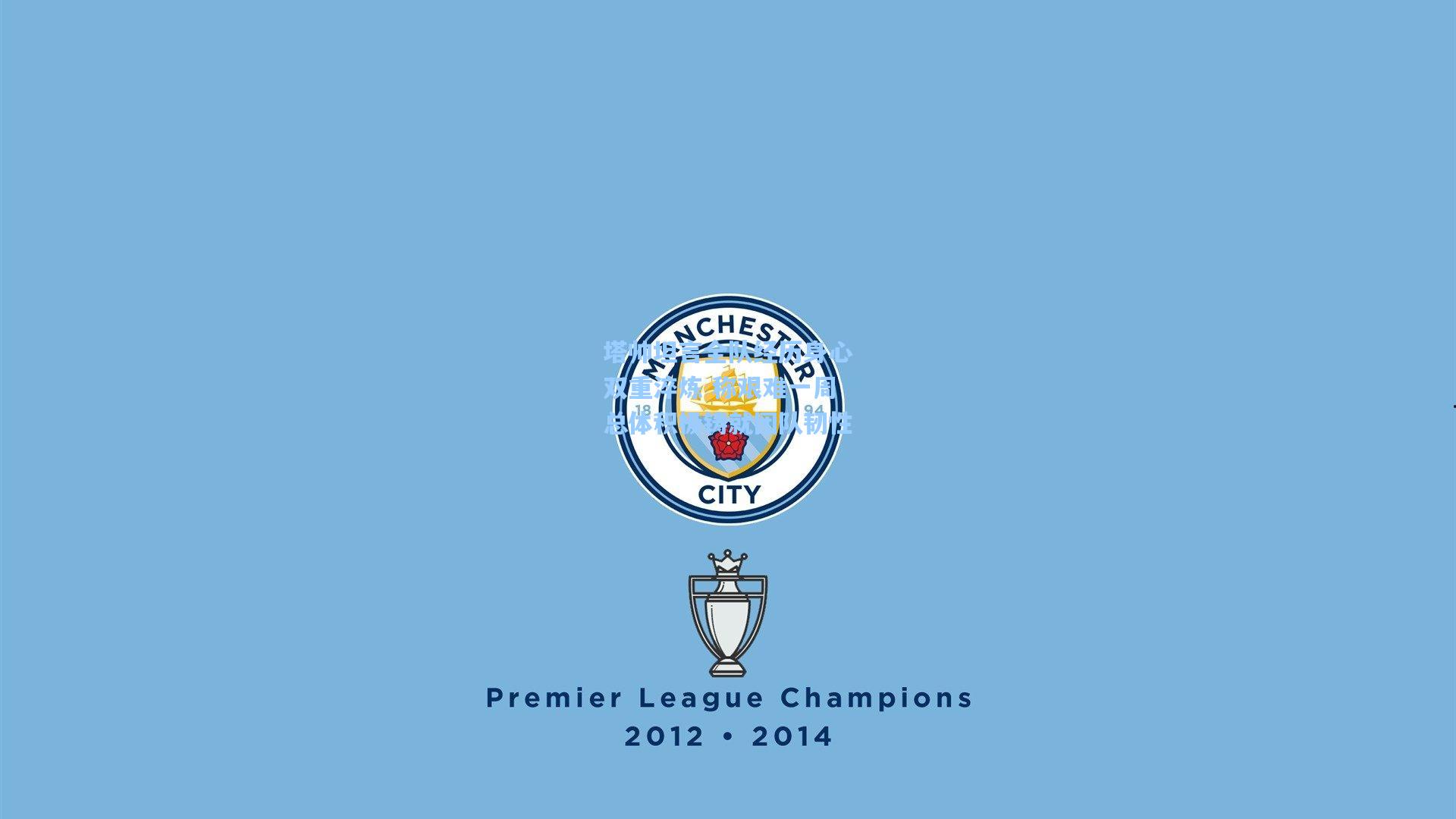 塔帅坦言全队经历身心双重淬炼 称艰难一周总体积极铸就团队韧性