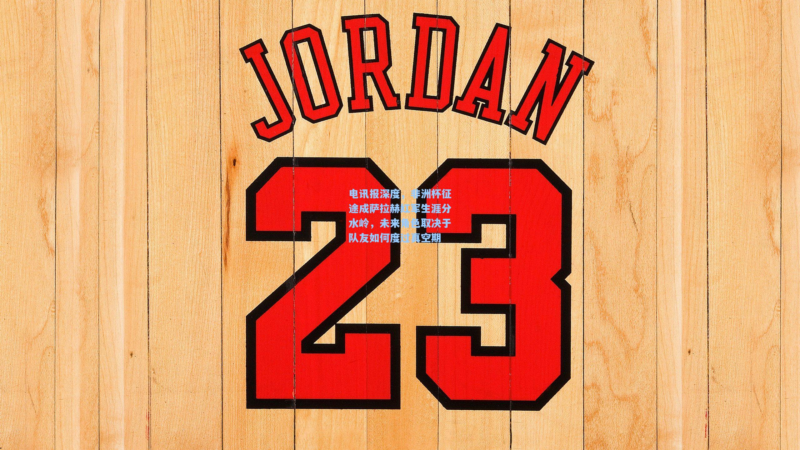 电讯报深度，非洲杯征途成萨拉赫红军生涯分水岭，未来角色取决于队友如何度过真空期