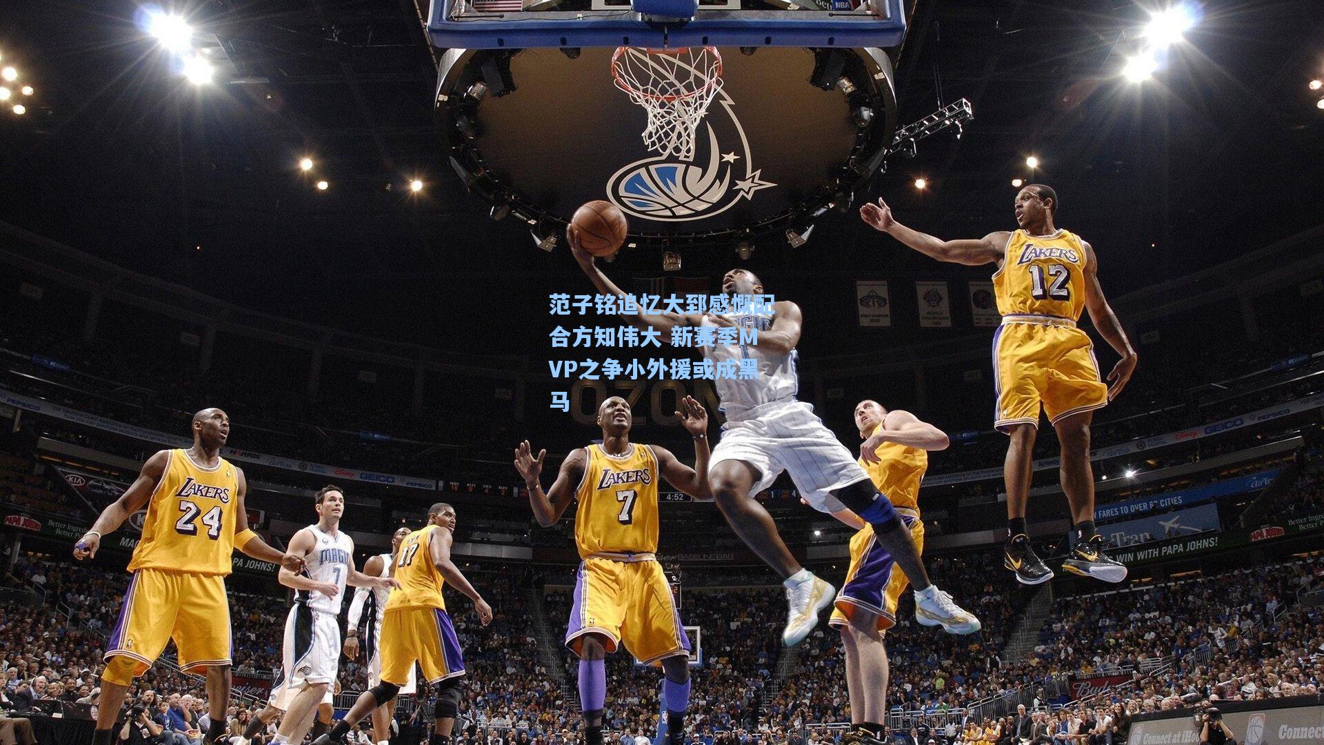 范子铭追忆大郅感慨配合方知伟大 新赛季MVP之争小外援或成黑马