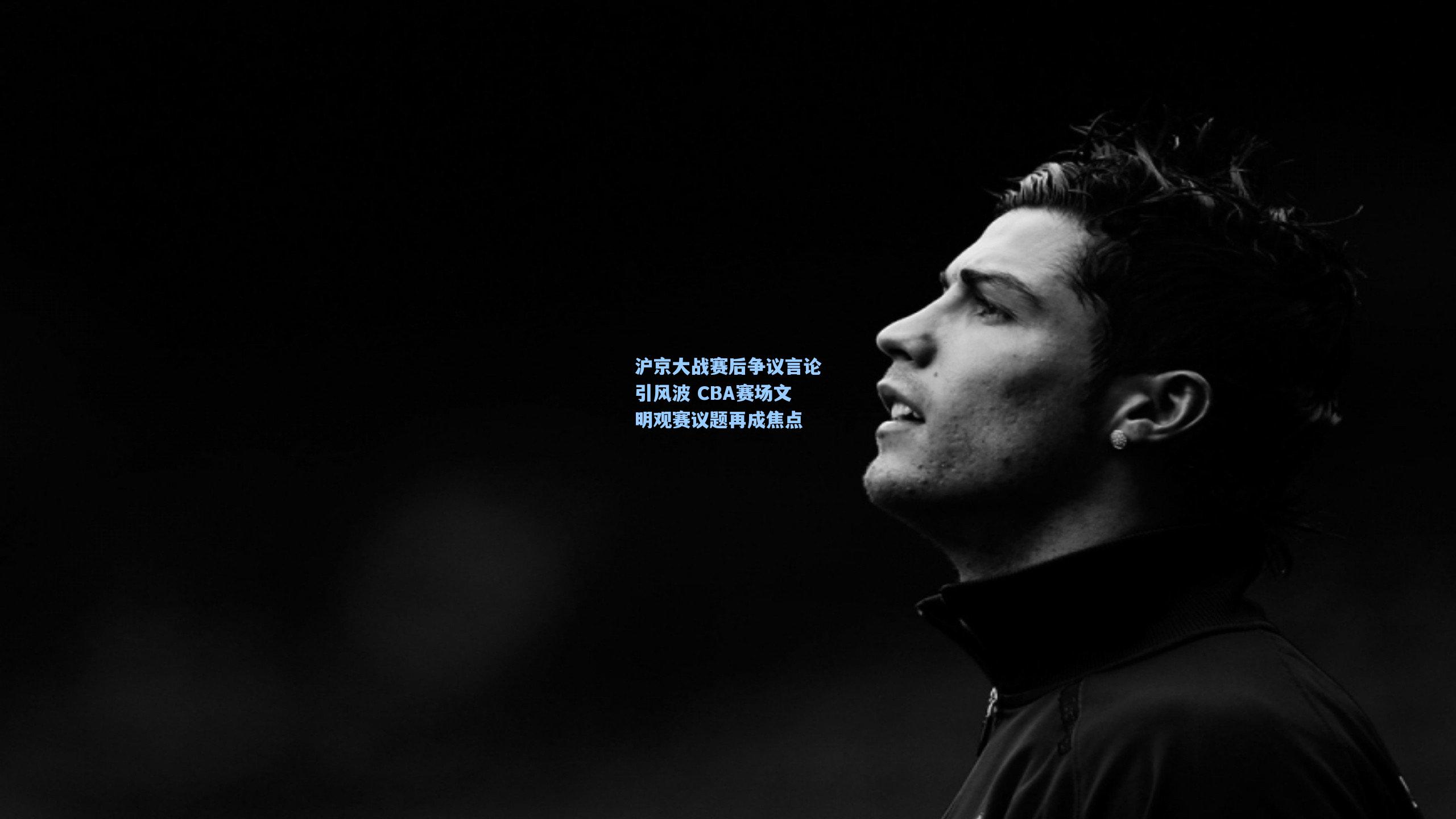 沪京大战赛后争议言论引风波 CBA赛场文明观赛议题再成焦点