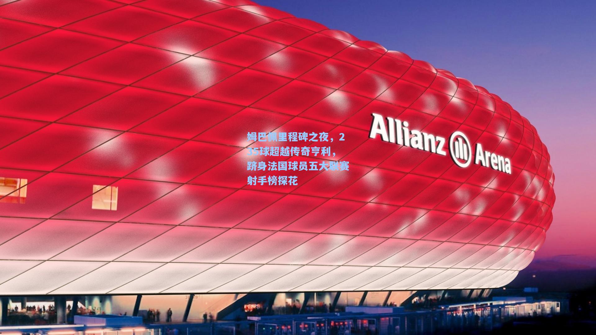 姆巴佩里程碑之夜，235球超越传奇亨利，跻身法国球员五大联赛射手榜探花