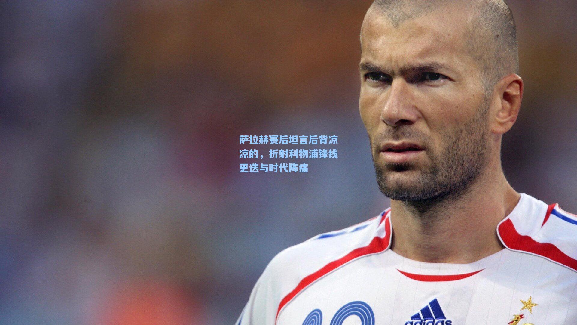 萨拉赫赛后坦言后背凉凉的，折射利物浦锋线更迭与时代阵痛