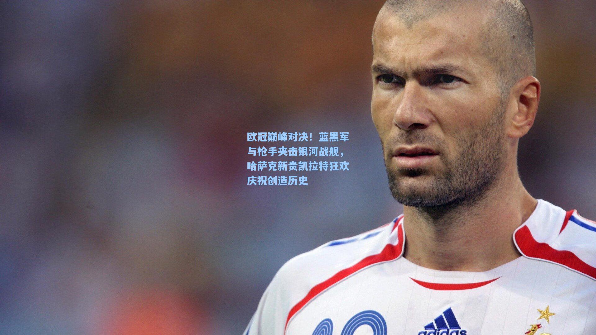欧冠巅峰对决！蓝黑军与枪手夹击银河战舰，哈萨克新贵凯拉特狂欢庆祝创造历史