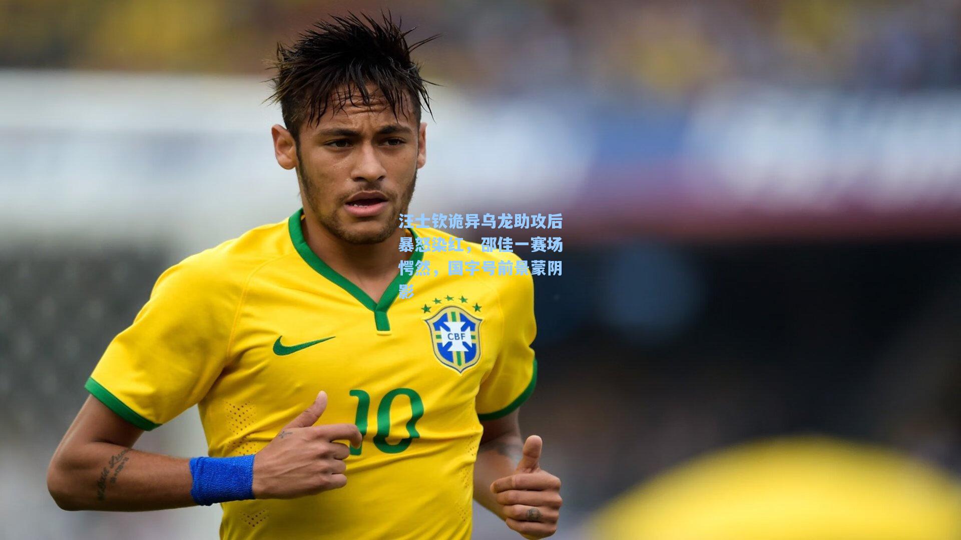 汪士钦诡异乌龙助攻后暴怒染红，邵佳一赛场愕然，国字号前景蒙阴影