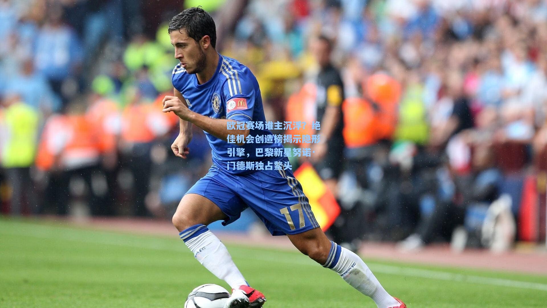 欧冠赛场谁主沉浮？绝佳机会创造榜揭示隐形引擎，巴黎新星努诺·门德斯独占鳌头