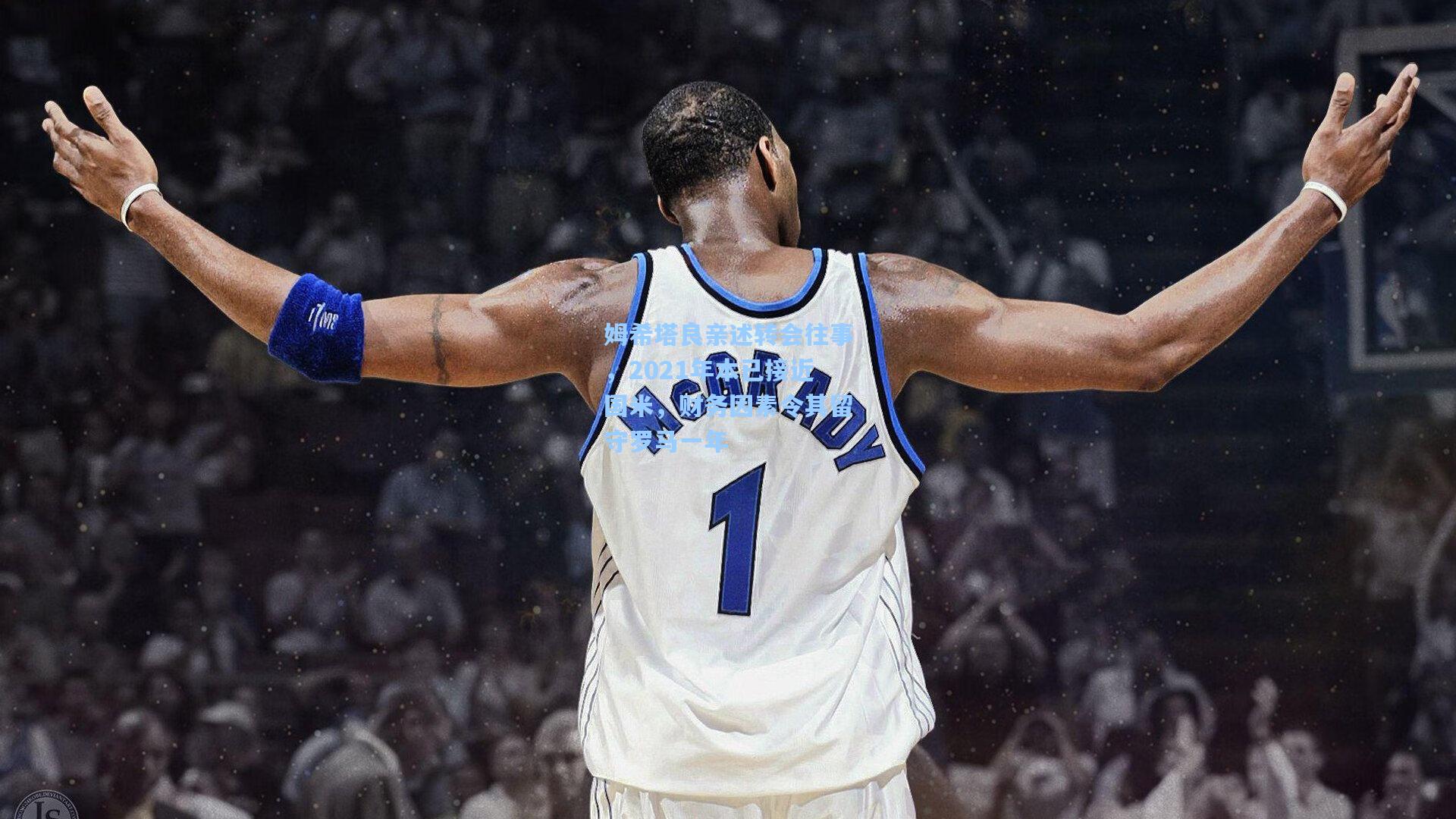 姆希塔良亲述转会往事，2021年本已接近国米，财务因素令其留守罗马一年