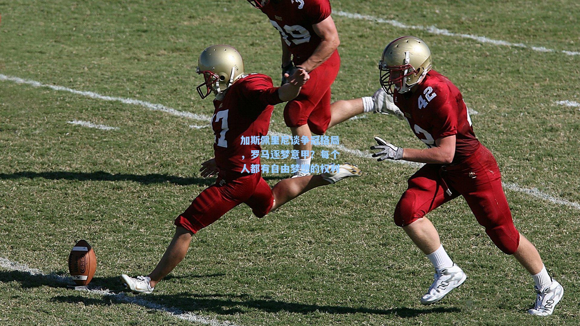 加斯佩里尼谈争冠格局，罗马逐梦意甲？每个人都有自由梦想的权利