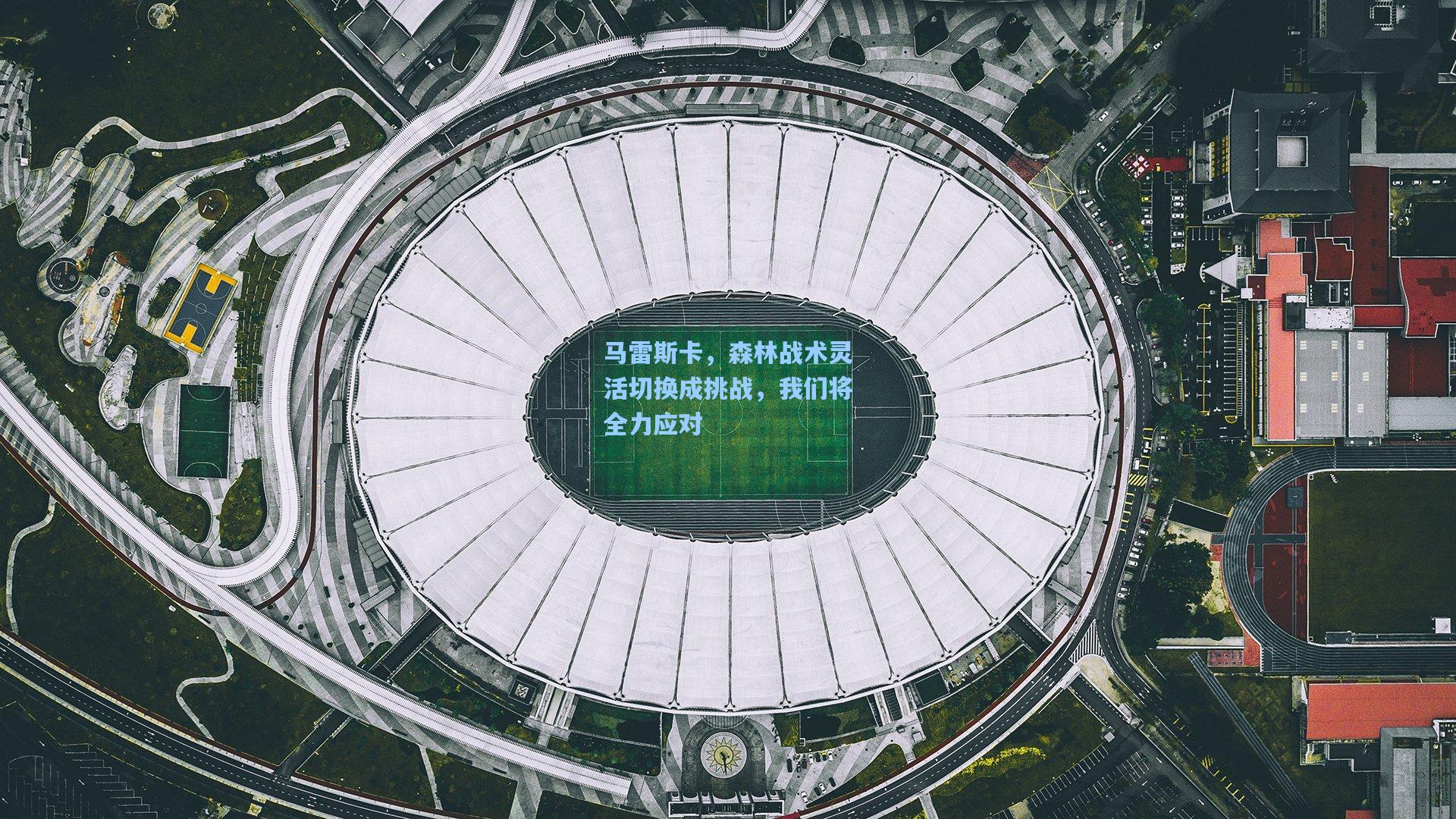 马雷斯卡，森林战术灵活切换成挑战，我们将全力应对