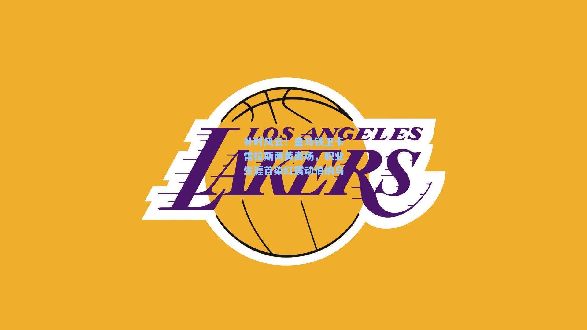 补时风云！皇马铁卫卡雷拉斯两黄离场，职业生涯首染红震动伯纳乌