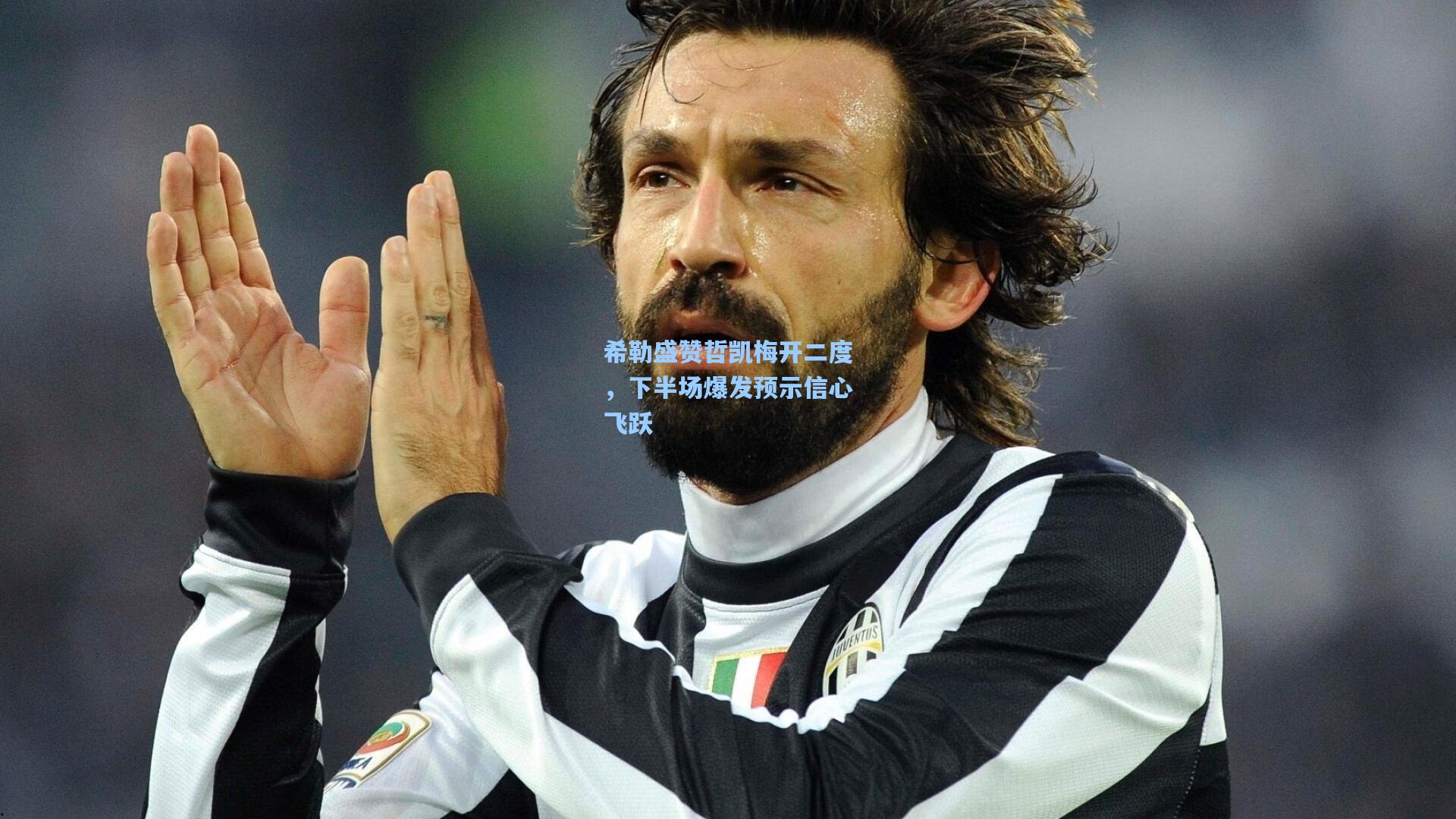 希勒盛赞哲凯梅开二度，下半场爆发预示信心飞跃