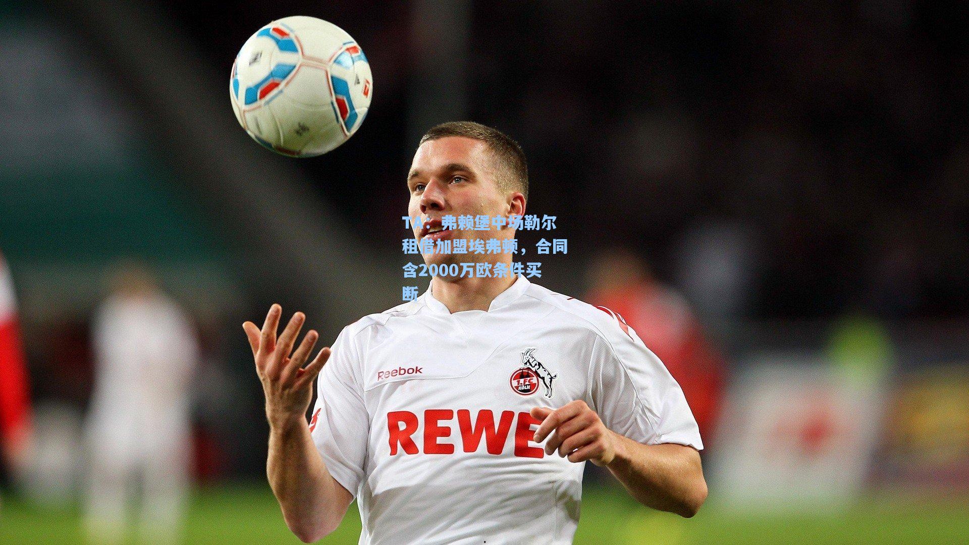 TA：弗赖堡中场勒尔租借加盟埃弗顿，合同含2000万欧条件买断