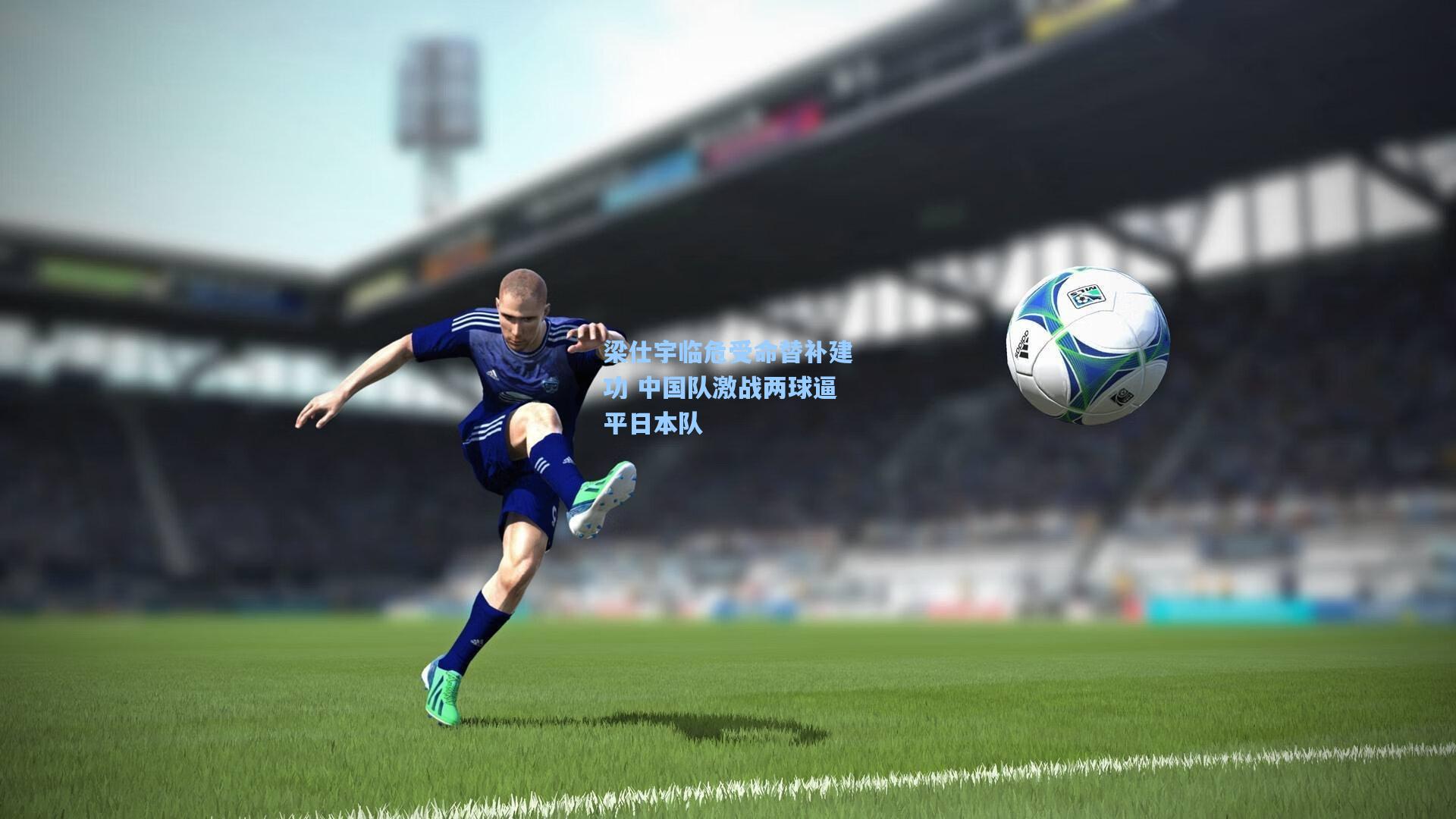 梁仕宇临危受命替补建功 中国队激战两球逼平日本队
