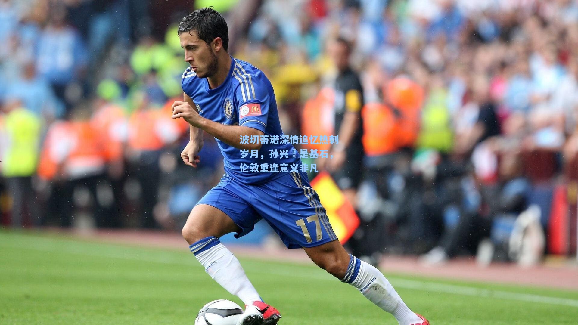 波切蒂诺深情追忆热刺岁月，孙兴慜是基石，伦敦重逢意义非凡
