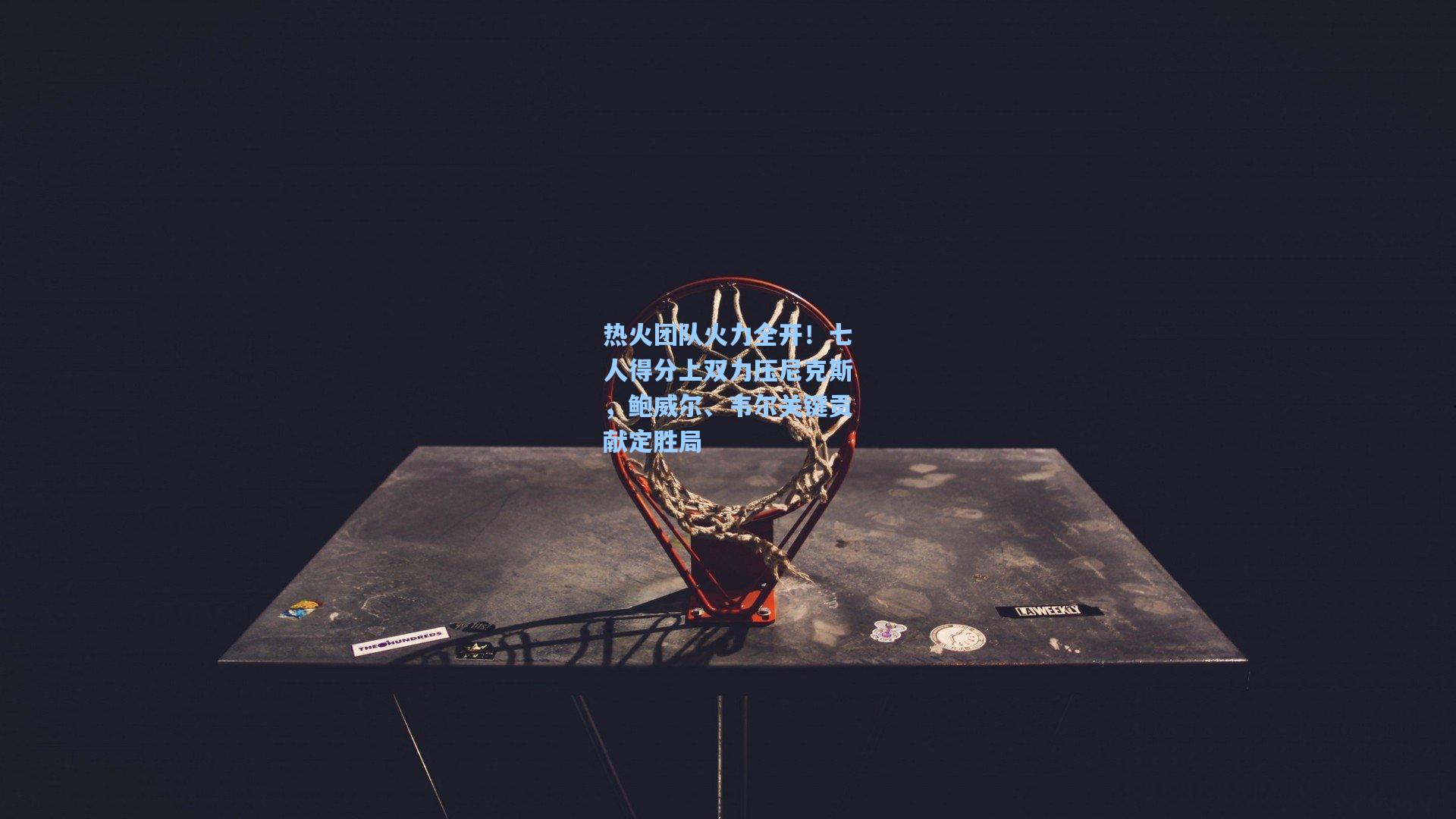 热火团队火力全开！七人得分上双力压尼克斯，鲍威尔、韦尔关键贡献定胜局